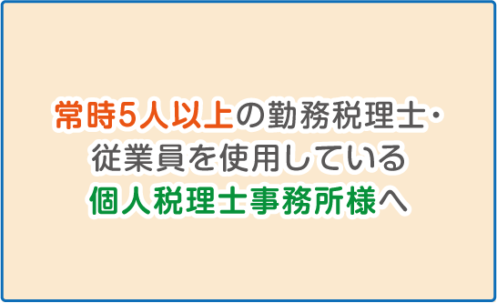 常時５人以上の勤務税理士・従業員を使用している個人税理士事務所様へ